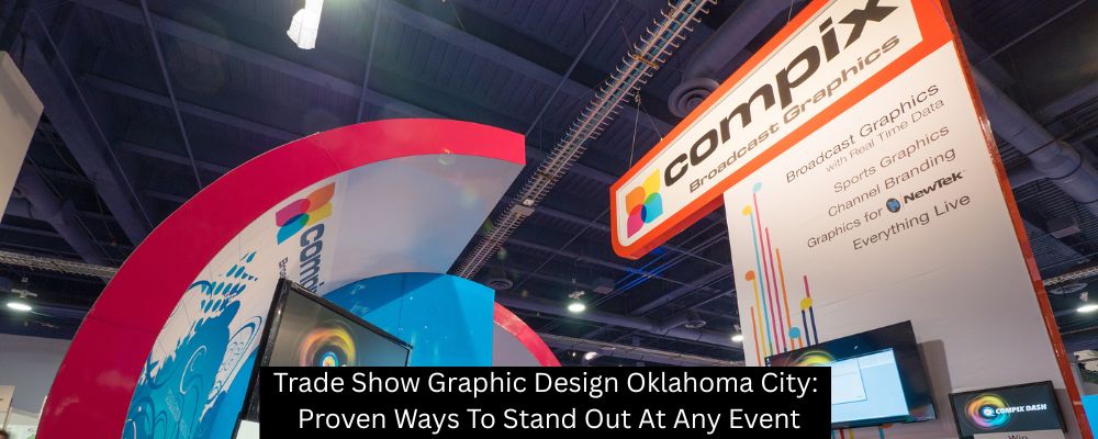 Trade Show Graphic Design Oklahoma City: Proven Ways To Stand Out At Any Event