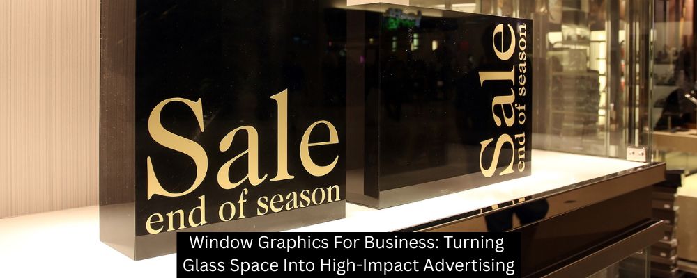 Window Graphics For Business: Turning Glass Space Into High-Impact Advertising